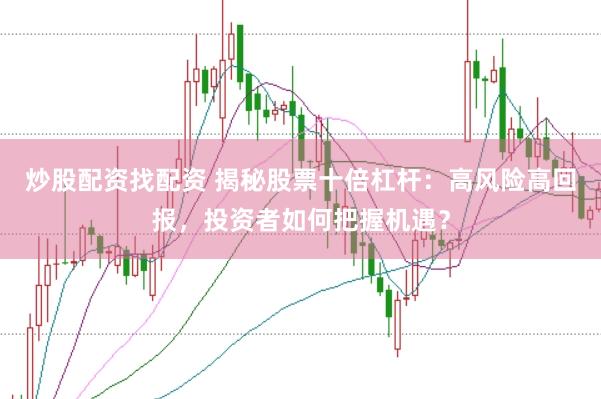 炒股配资找配资 揭秘股票十倍杠杆：高风险高回报，投资者如何把握机遇？