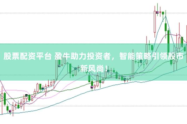 股票配资平台 盈牛助力投资者，智能策略引领股市新风尚！