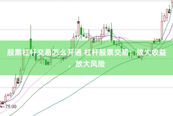 股票杠杆交易怎么开通 杠杆股票交易：放大收益，放大风险