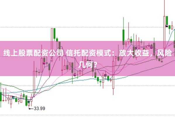 线上股票配资公司 信托配资模式：放大收益，风险几何？