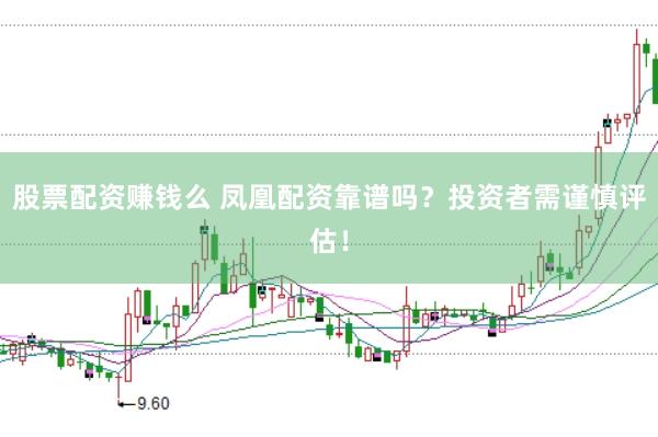 股票配资赚钱么 凤凰配资靠谱吗？投资者需谨慎评估！