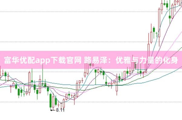 富华优配app下载官网 路易泽：优雅与力量的化身
