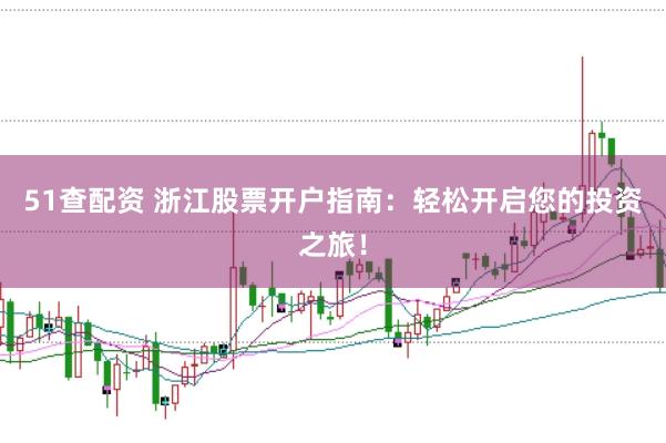 51查配资 浙江股票开户指南：轻松开启您的投资之旅！