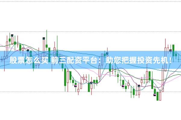 股票怎么买 前三配资平台：助您把握投资先机！