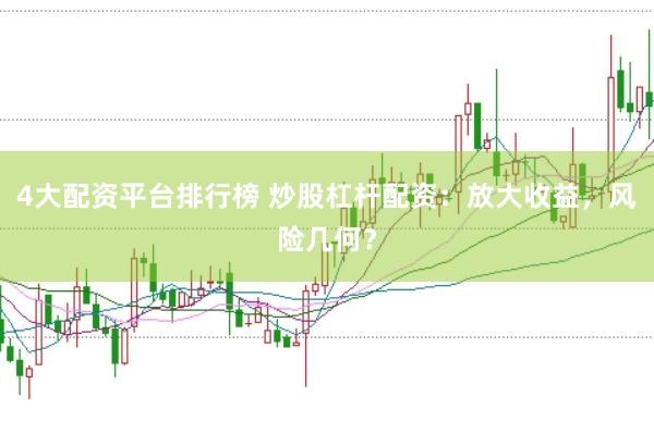 4大配资平台排行榜 炒股杠杆配资：放大收益，风险几何？