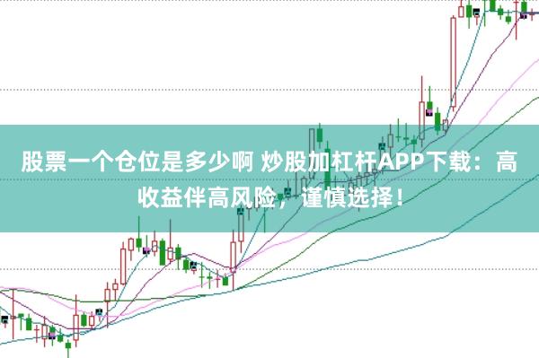 股票一个仓位是多少啊 炒股加杠杆APP下载：高收益伴高风险，谨慎选择！