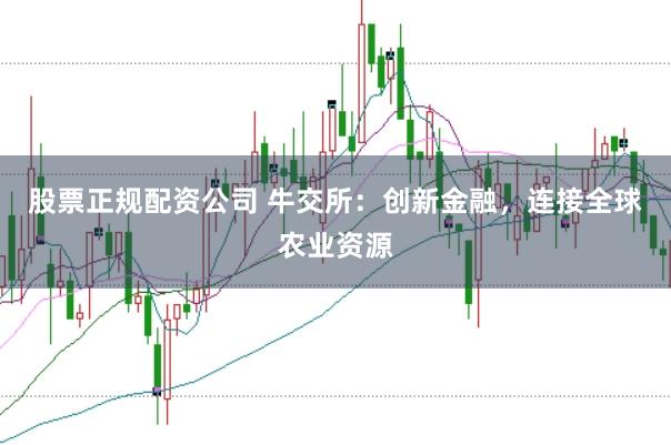 股票正规配资公司 牛交所：创新金融，连接全球农业资源