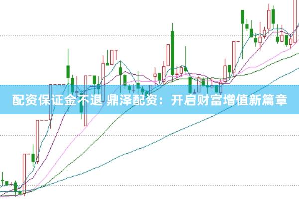 配资保证金不退 鼎泽配资：开启财富增值新篇章