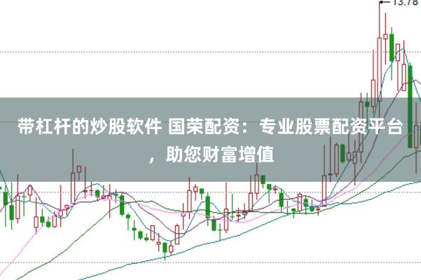 带杠杆的炒股软件 国荣配资：专业股票配资平台，助您财富增值