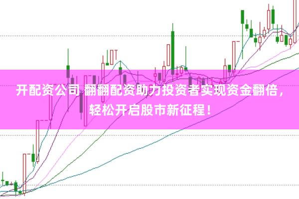 开配资公司 翻翻配资助力投资者实现资金翻倍，轻松开启股市新征程！