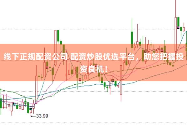 线下正规配资公司 配资炒股优选平台，助您把握投资良机！