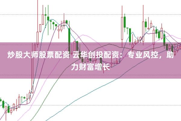 炒股大师股票配资 云华创投配资：专业风控，助力财富增长