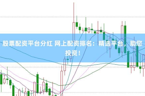 股票配资平台分红 网上配资排名：精选平台，助您投资！