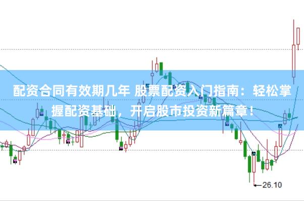 配资合同有效期几年 股票配资入门指南：轻松掌握配资基础，开启股市投资新篇章！