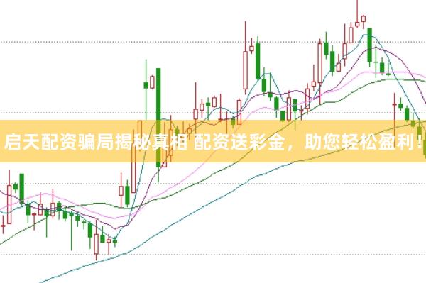 启天配资骗局揭秘真相 配资送彩金，助您轻松盈利！