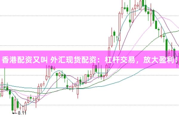 香港配资又叫 外汇现货配资：杠杆交易，放大盈利！