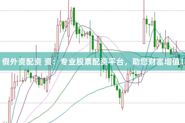 假外资配资 资：专业股票配资平台，助您财富增值！
