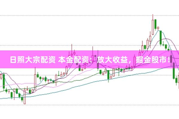 日照大宗配资 本金配资：放大收益，掘金股市！
