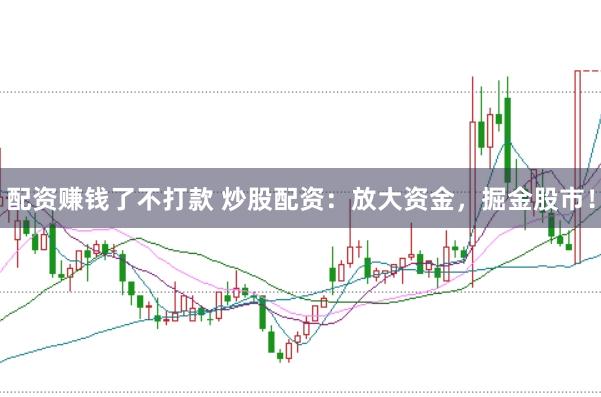 配资赚钱了不打款 炒股配资：放大资金，掘金股市！