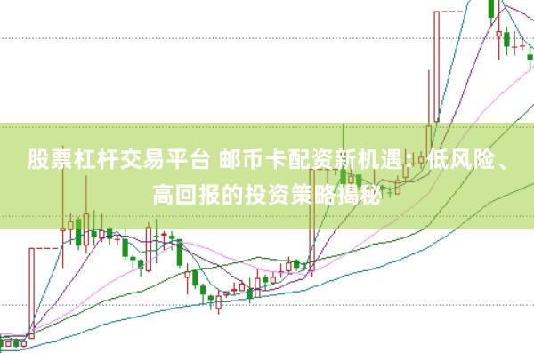 股票杠杆交易平台 邮币卡配资新机遇：低风险、高回报的投资策略揭秘