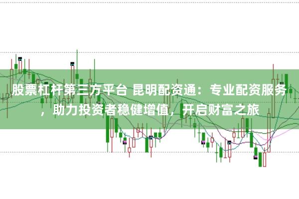 股票杠杆第三方平台 昆明配资通：专业配资服务，助力投资者稳健增值，开启财富之旅