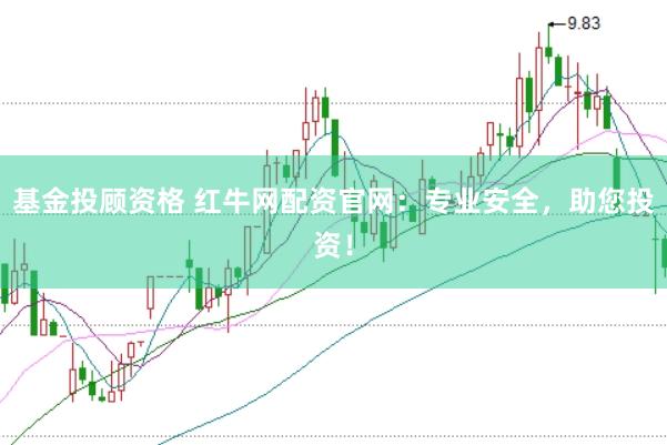 基金投顾资格 红牛网配资官网：专业安全，助您投资！
