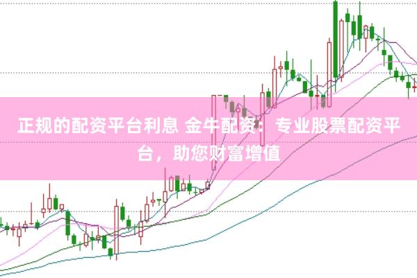 正规的配资平台利息 金牛配资：专业股票配资平台，助您财富增值