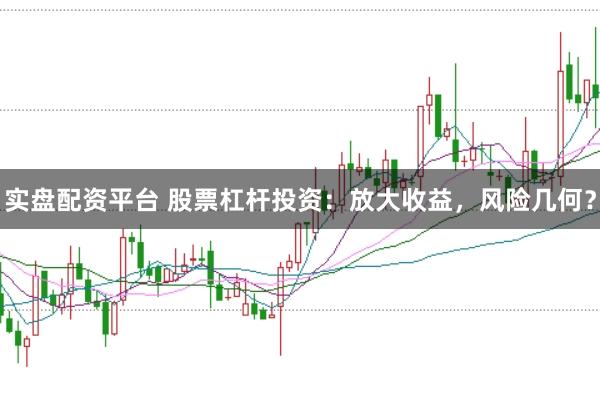 实盘配资平台 股票杠杆投资：放大收益，风险几何？