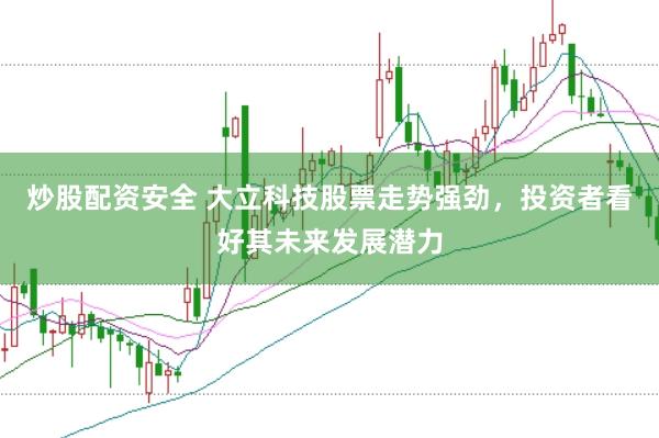 炒股配资安全 大立科技股票走势强劲，投资者看好其未来发展潜力