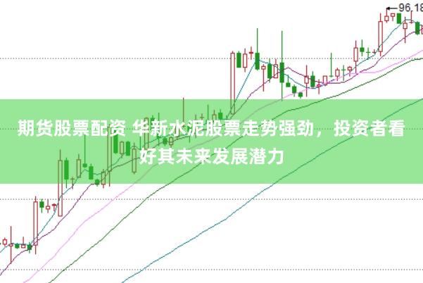 期货股票配资 华新水泥股票走势强劲，投资者看好其未来发展潜力