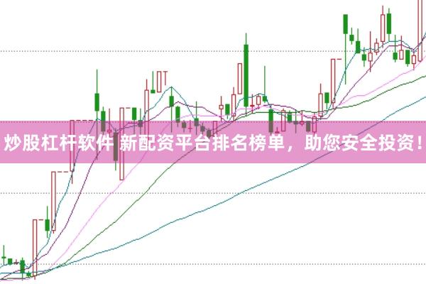 炒股杠杆软件 新配资平台排名榜单，助您安全投资！