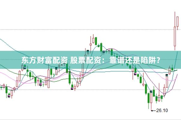 东方财富配资 股票配资：靠谱还是陷阱？