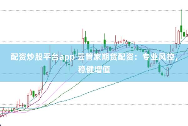 配资炒股平台app 云管家期货配资：专业风控，稳健增值