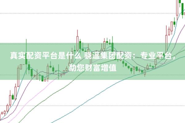 真实配资平台是什么 骁遥集团配资：专业平台，助您财富增值