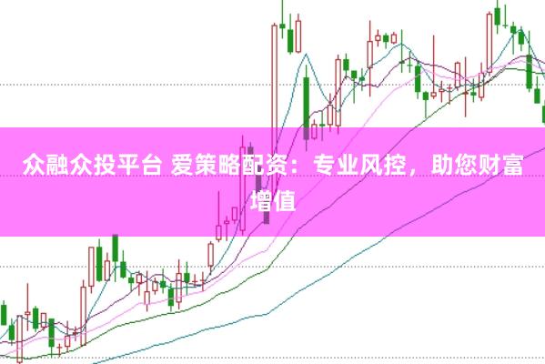 众融众投平台 爱策略配资：专业风控，助您财富增值