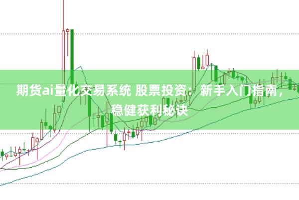 期货ai量化交易系统 股票投资：新手入门指南，稳健获利秘诀