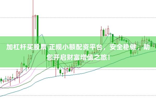加杠杆买股票 正规小额配资平台，安全稳健，助您开启财富增值之旅！