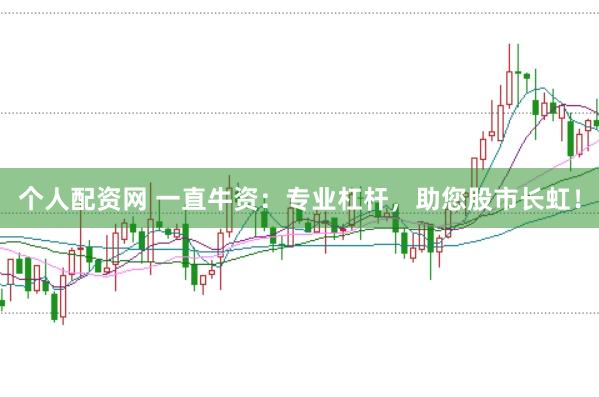 个人配资网 一直牛资：专业杠杆，助您股市长虹！