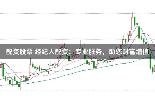 配资股票 经纪人配资：专业服务，助您财富增值