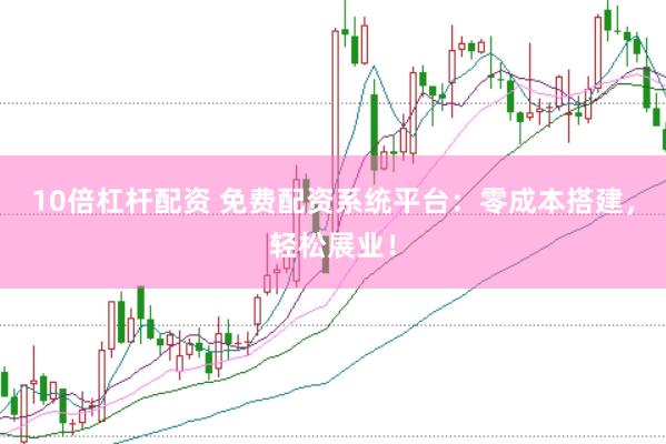 10倍杠杆配资 免费配资系统平台：零成本搭建，轻松展业！