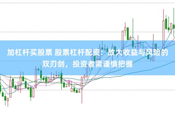 加杠杆买股票 股票杠杆配资：放大收益与风险的双刃剑，投资者需谨慎把握