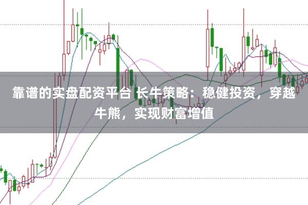 靠谱的实盘配资平台 长牛策略：稳健投资，穿越牛熊，实现财富增值