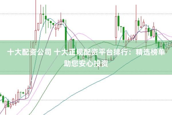 十大配资公司 十大正规配资平台排行：精选榜单助您安心投资