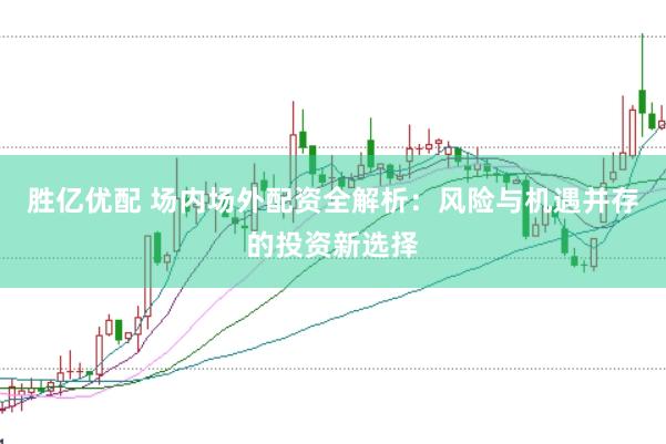 胜亿优配 场内场外配资全解析：风险与机遇并存的投资新选择