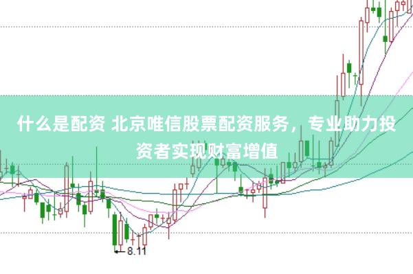 什么是配资 北京唯信股票配资服务，专业助力投资者实现财富增值