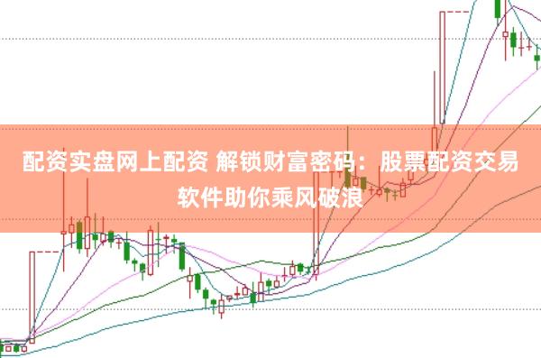 配资实盘网上配资 解锁财富密码：股票配资交易软件助你乘风破浪