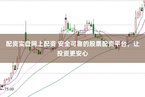 配资实盘网上配资 安全可靠的股票配资平台，让投资更安心