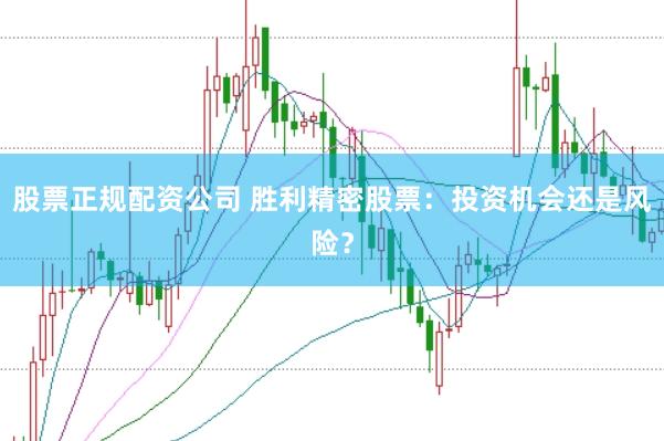 股票正规配资公司 胜利精密股票：投资机会还是风险？
