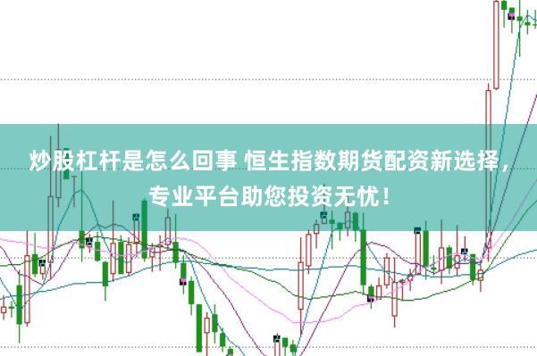 炒股杠杆是怎么回事 恒生指数期货配资新选择，专业平台助您投资无忧！