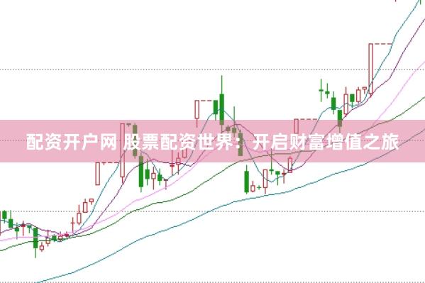 配资开户网 股票配资世界：开启财富增值之旅